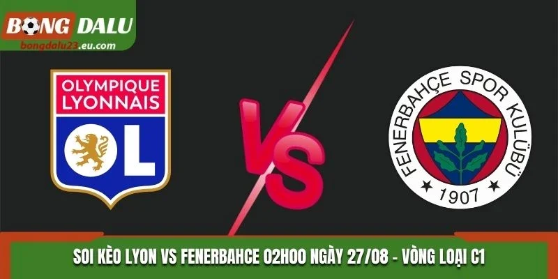 Soi Kèo Lyon Vs Fenerbahce 02H00 27/08/2026 - Vòng Loại C1