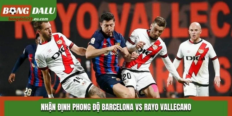 Nhận định phong độ Barcelona vs Rayo Vallecano