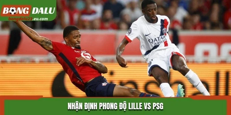 Nhận định phong độ thi đấu của Lille vs PSG