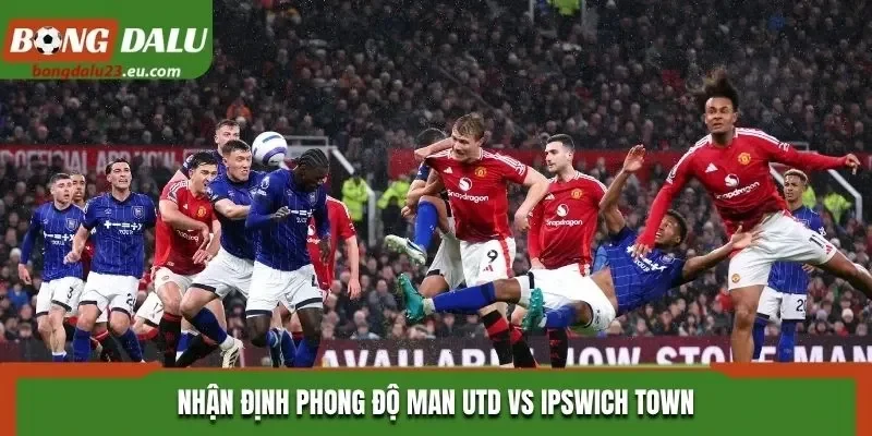 Nhận định phong độ Man Utd vs Ipswich Town